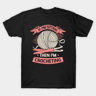 If I'm Sitting Then I'm Crocheting Crocheter Gift T-Shirt